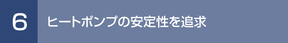6. ヒートポンプの安定性を追求